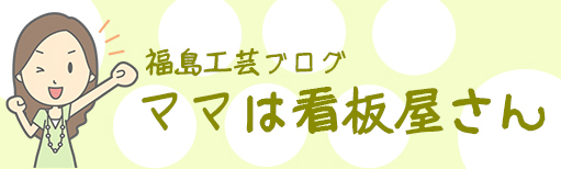 福島工芸ブログ　ママは看板屋さん